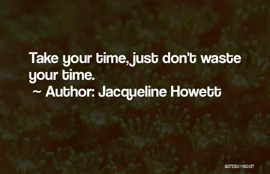 Jacqueline Howett Quotes: Take Your Time, Just Don't Waste Your Time.