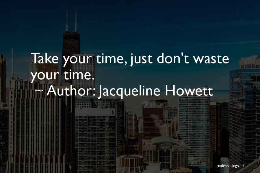 Jacqueline Howett Quotes: Take Your Time, Just Don't Waste Your Time.