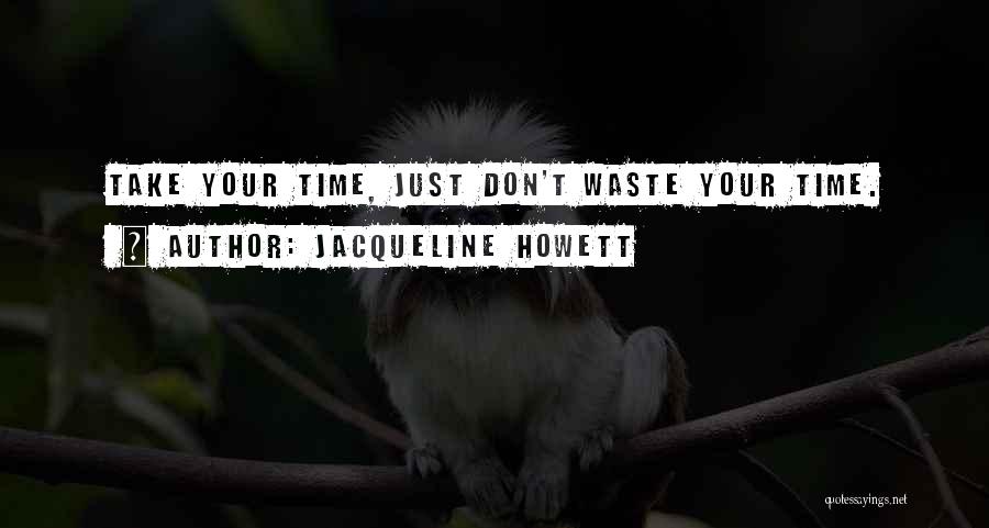 Jacqueline Howett Quotes: Take Your Time, Just Don't Waste Your Time.