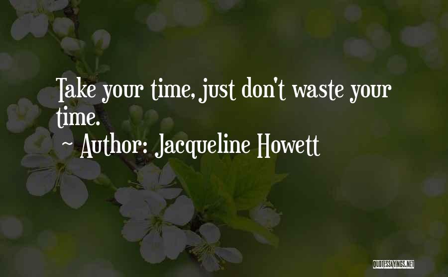 Jacqueline Howett Quotes: Take Your Time, Just Don't Waste Your Time.