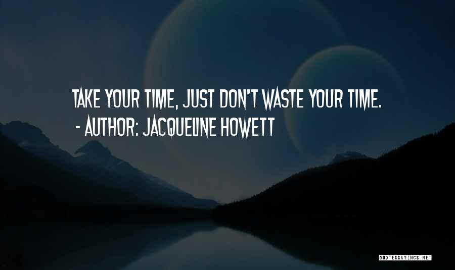 Jacqueline Howett Quotes: Take Your Time, Just Don't Waste Your Time.
