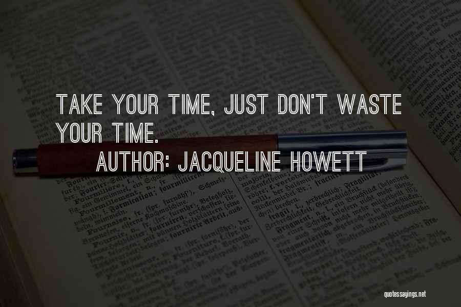 Jacqueline Howett Quotes: Take Your Time, Just Don't Waste Your Time.