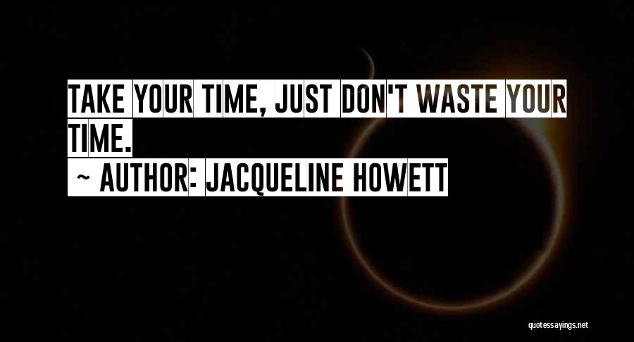 Jacqueline Howett Quotes: Take Your Time, Just Don't Waste Your Time.