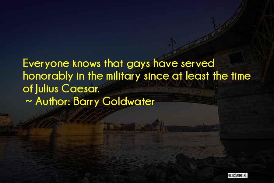 Barry Goldwater Quotes: Everyone Knows That Gays Have Served Honorably In The Military Since At Least The Time Of Julius Caesar.