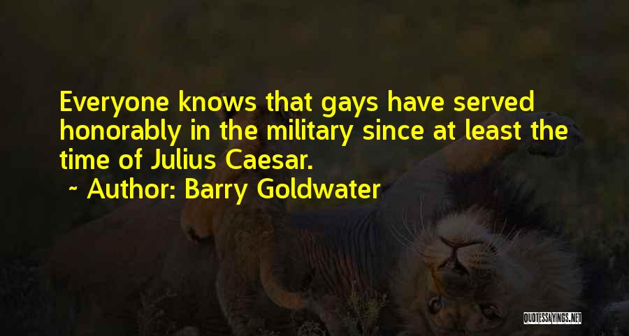 Barry Goldwater Quotes: Everyone Knows That Gays Have Served Honorably In The Military Since At Least The Time Of Julius Caesar.