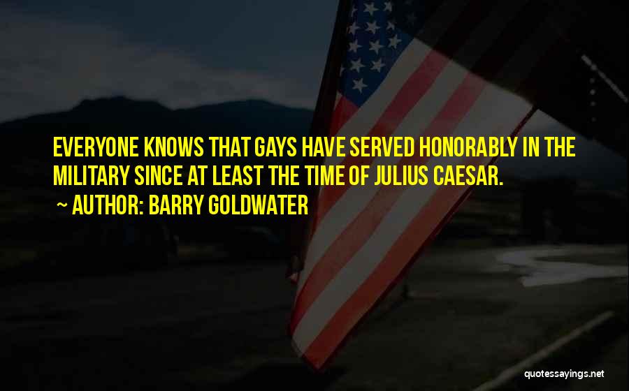 Barry Goldwater Quotes: Everyone Knows That Gays Have Served Honorably In The Military Since At Least The Time Of Julius Caesar.