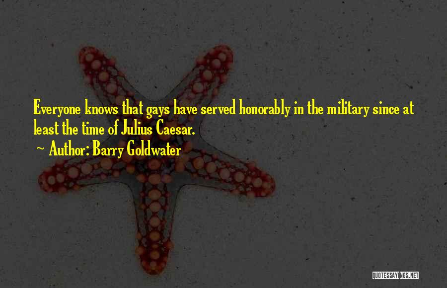 Barry Goldwater Quotes: Everyone Knows That Gays Have Served Honorably In The Military Since At Least The Time Of Julius Caesar.