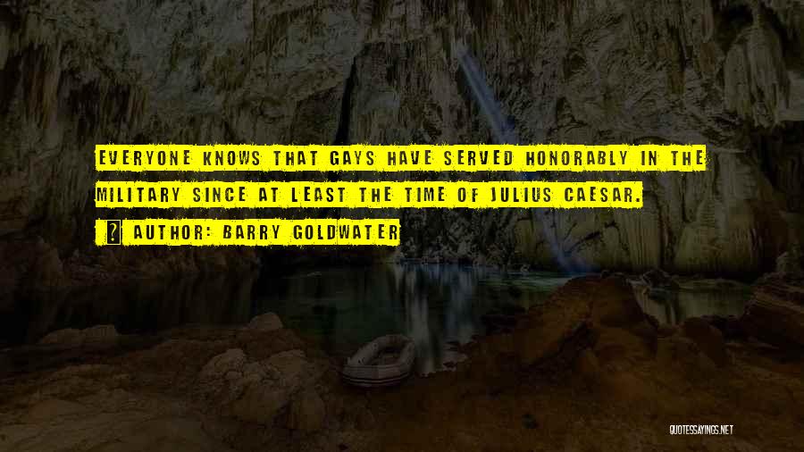 Barry Goldwater Quotes: Everyone Knows That Gays Have Served Honorably In The Military Since At Least The Time Of Julius Caesar.