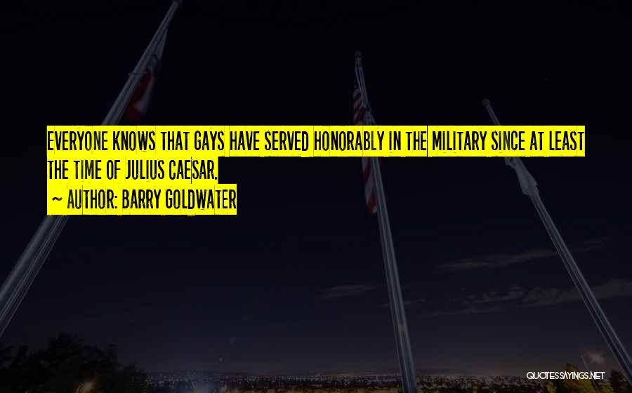 Barry Goldwater Quotes: Everyone Knows That Gays Have Served Honorably In The Military Since At Least The Time Of Julius Caesar.