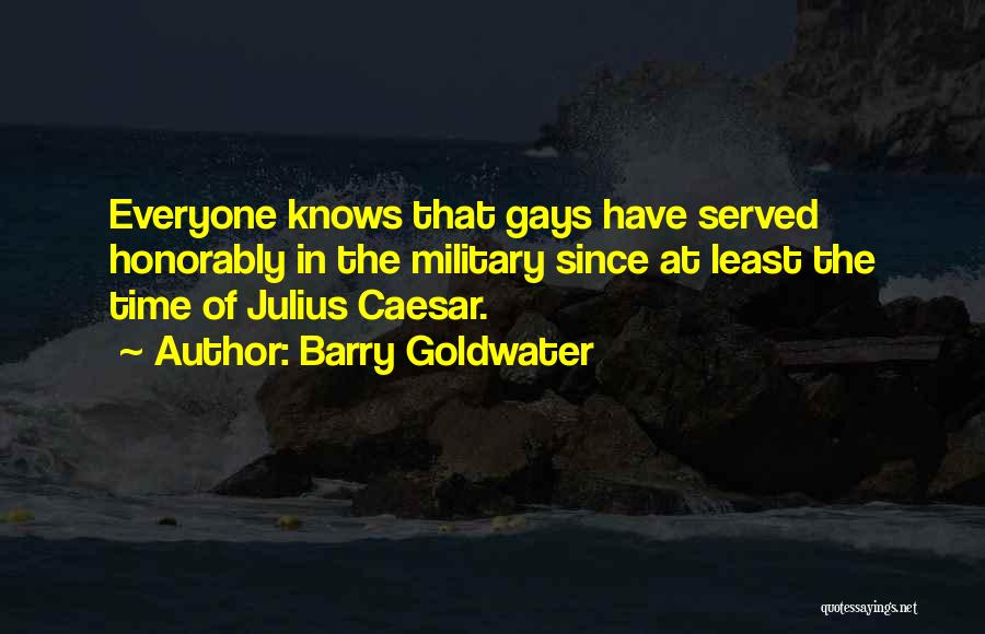 Barry Goldwater Quotes: Everyone Knows That Gays Have Served Honorably In The Military Since At Least The Time Of Julius Caesar.