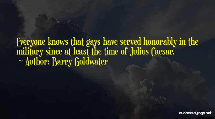 Barry Goldwater Quotes: Everyone Knows That Gays Have Served Honorably In The Military Since At Least The Time Of Julius Caesar.