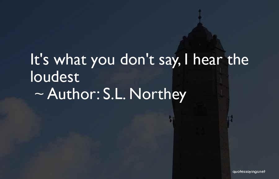 S.L. Northey Quotes: It's What You Don't Say, I Hear The Loudest