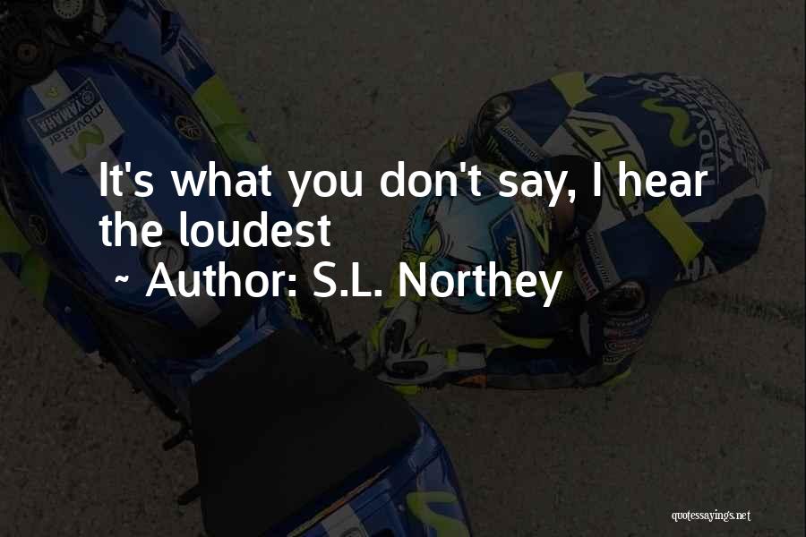 S.L. Northey Quotes: It's What You Don't Say, I Hear The Loudest