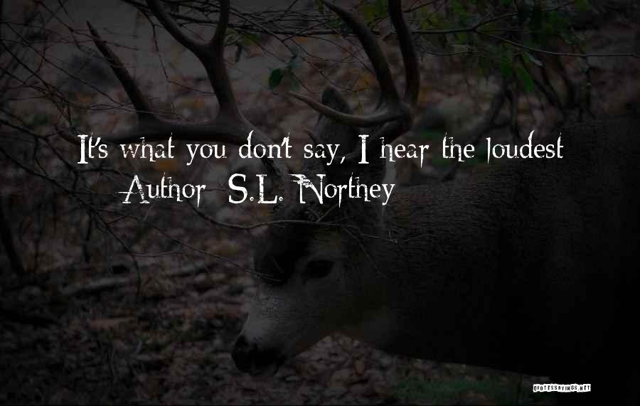 S.L. Northey Quotes: It's What You Don't Say, I Hear The Loudest