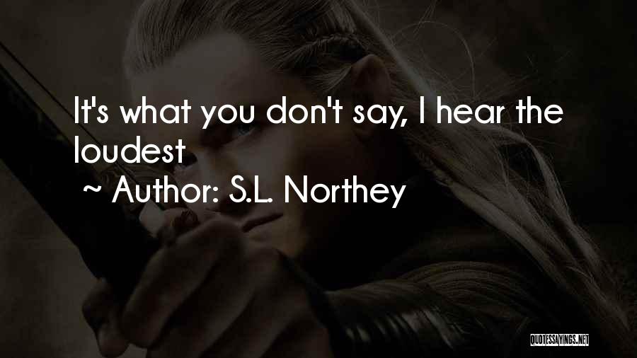 S.L. Northey Quotes: It's What You Don't Say, I Hear The Loudest