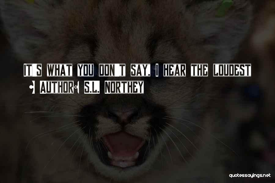 S.L. Northey Quotes: It's What You Don't Say, I Hear The Loudest