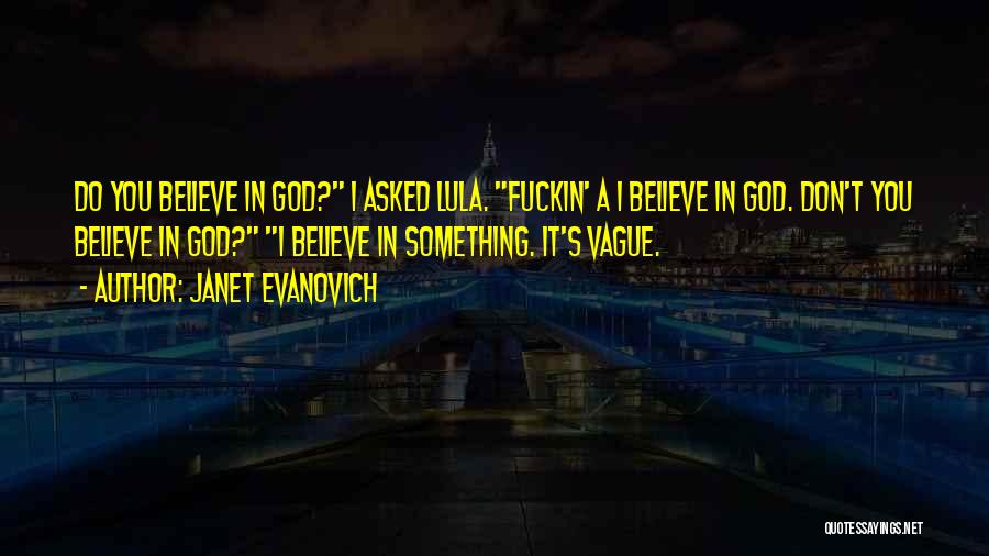 Janet Evanovich Quotes: Do You Believe In God? I Asked Lula. Fuckin' A I Believe In God. Don't You Believe In God? I