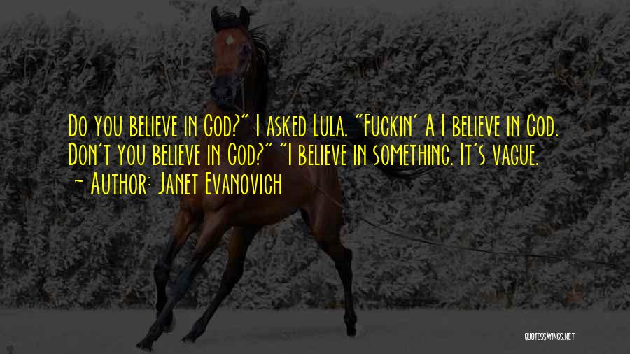 Janet Evanovich Quotes: Do You Believe In God? I Asked Lula. Fuckin' A I Believe In God. Don't You Believe In God? I