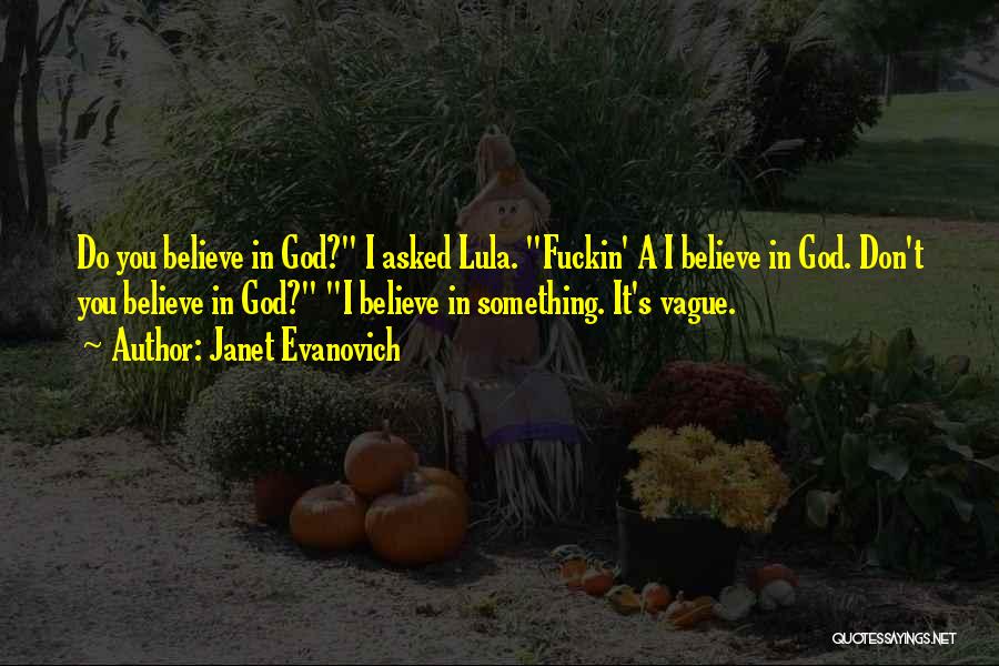 Janet Evanovich Quotes: Do You Believe In God? I Asked Lula. Fuckin' A I Believe In God. Don't You Believe In God? I