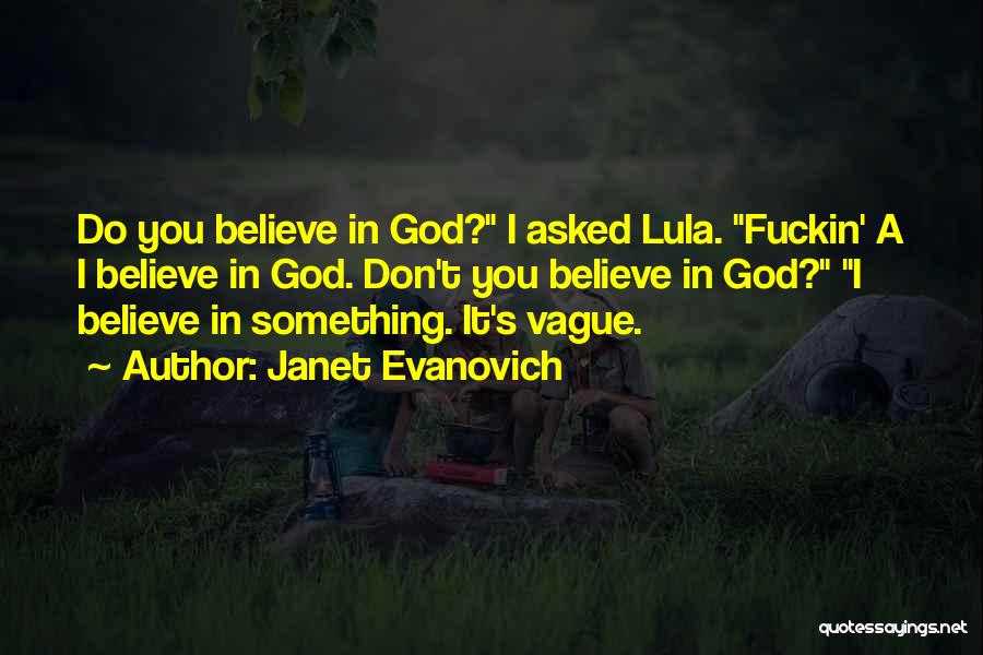Janet Evanovich Quotes: Do You Believe In God? I Asked Lula. Fuckin' A I Believe In God. Don't You Believe In God? I