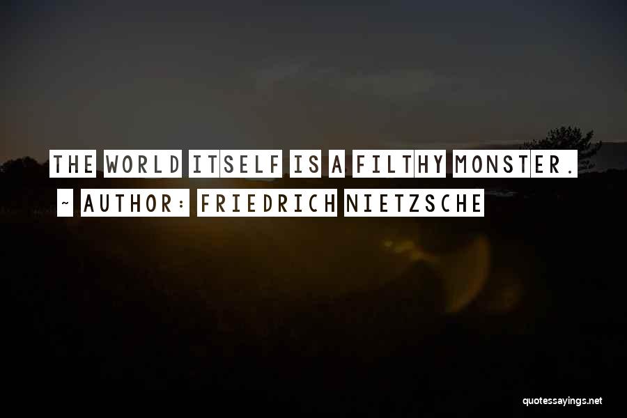 Friedrich Nietzsche Quotes: The World Itself Is A Filthy Monster.