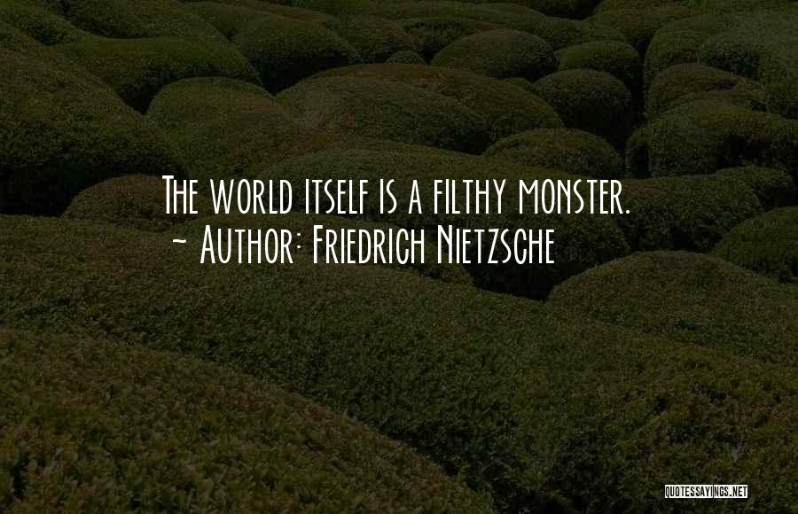 Friedrich Nietzsche Quotes: The World Itself Is A Filthy Monster.