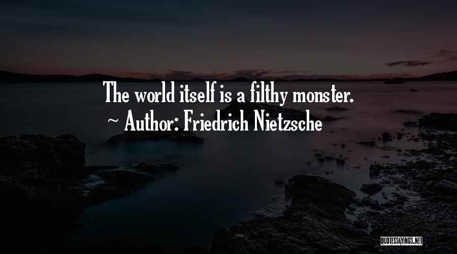Friedrich Nietzsche Quotes: The World Itself Is A Filthy Monster.