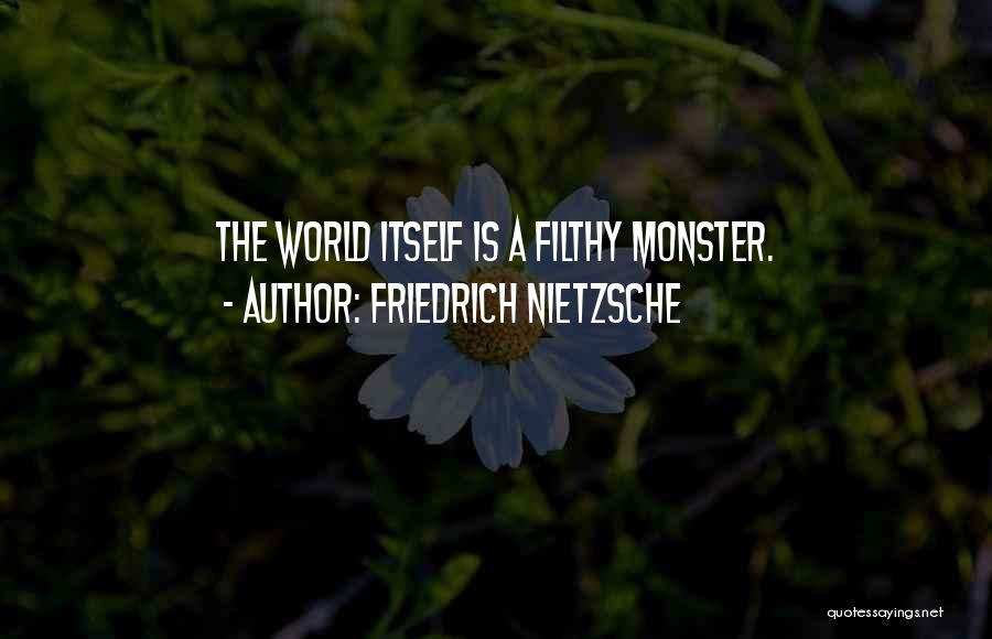 Friedrich Nietzsche Quotes: The World Itself Is A Filthy Monster.