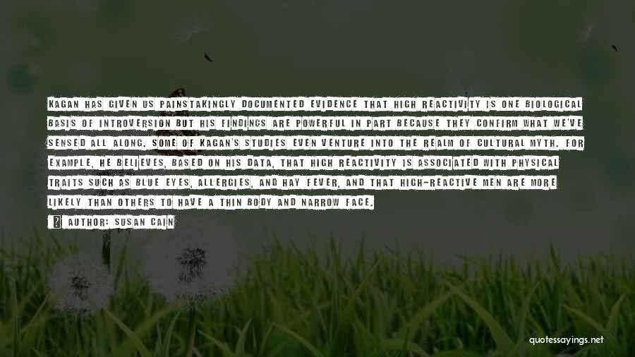 Susan Cain Quotes: Kagan Has Given Us Painstakingly Documented Evidence That High Reactivity Is One Biological Basis Of Introversion But His Findings Are