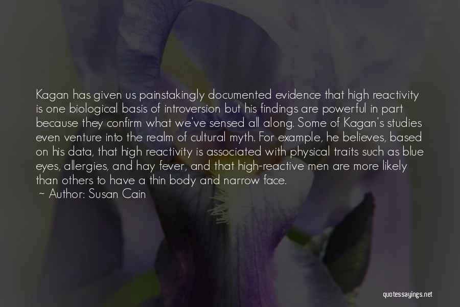 Susan Cain Quotes: Kagan Has Given Us Painstakingly Documented Evidence That High Reactivity Is One Biological Basis Of Introversion But His Findings Are