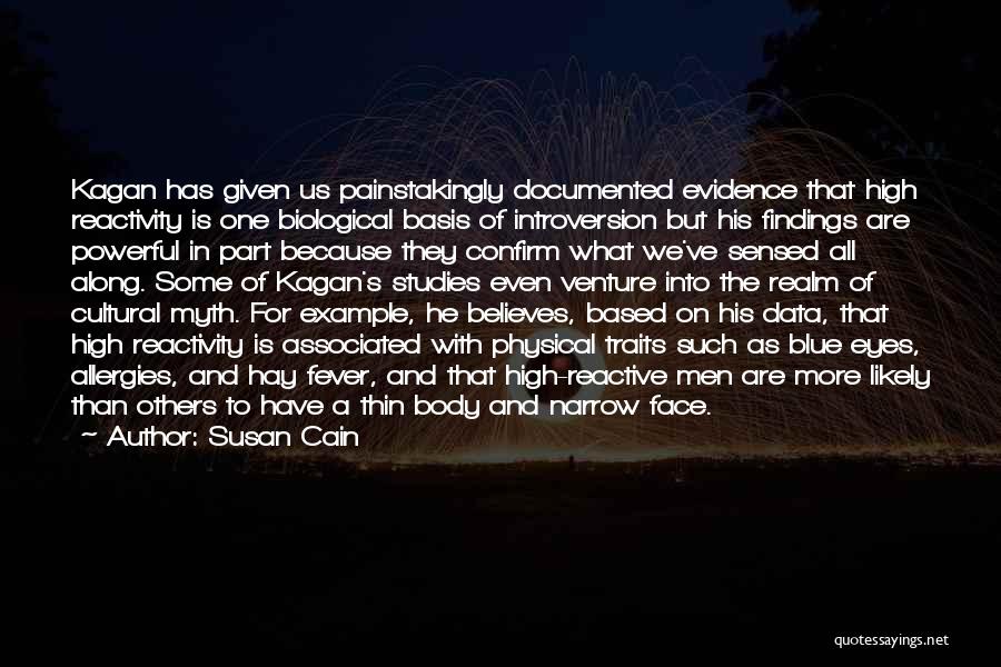 Susan Cain Quotes: Kagan Has Given Us Painstakingly Documented Evidence That High Reactivity Is One Biological Basis Of Introversion But His Findings Are