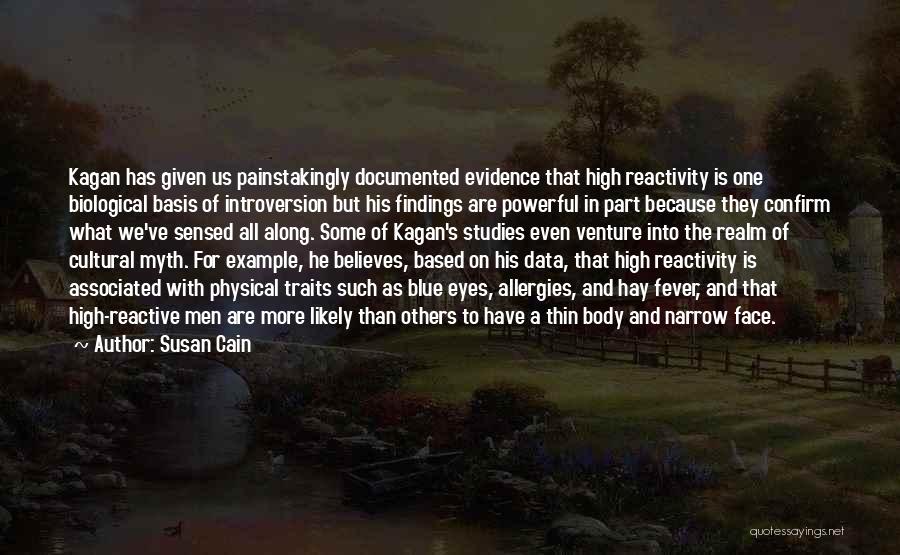 Susan Cain Quotes: Kagan Has Given Us Painstakingly Documented Evidence That High Reactivity Is One Biological Basis Of Introversion But His Findings Are