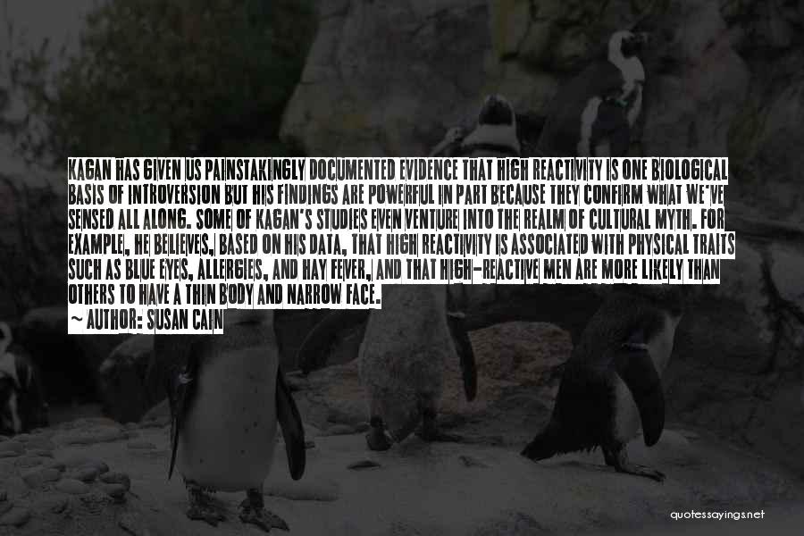 Susan Cain Quotes: Kagan Has Given Us Painstakingly Documented Evidence That High Reactivity Is One Biological Basis Of Introversion But His Findings Are