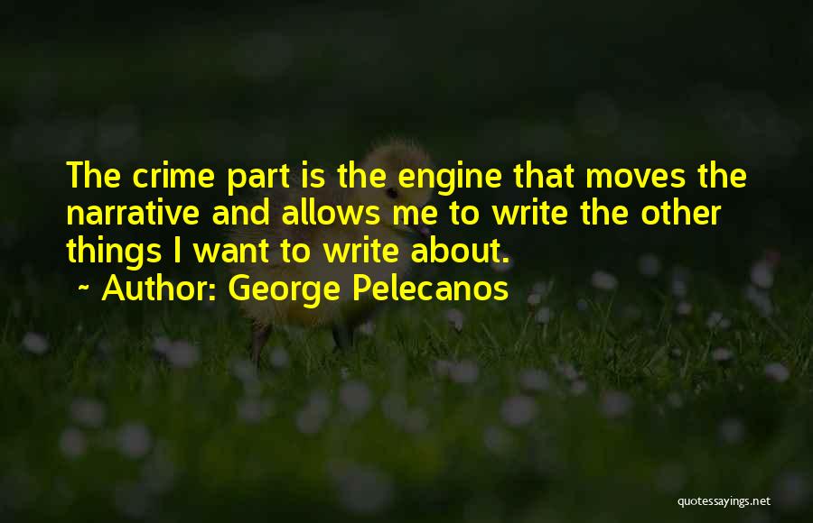 George Pelecanos Quotes: The Crime Part Is The Engine That Moves The Narrative And Allows Me To Write The Other Things I Want