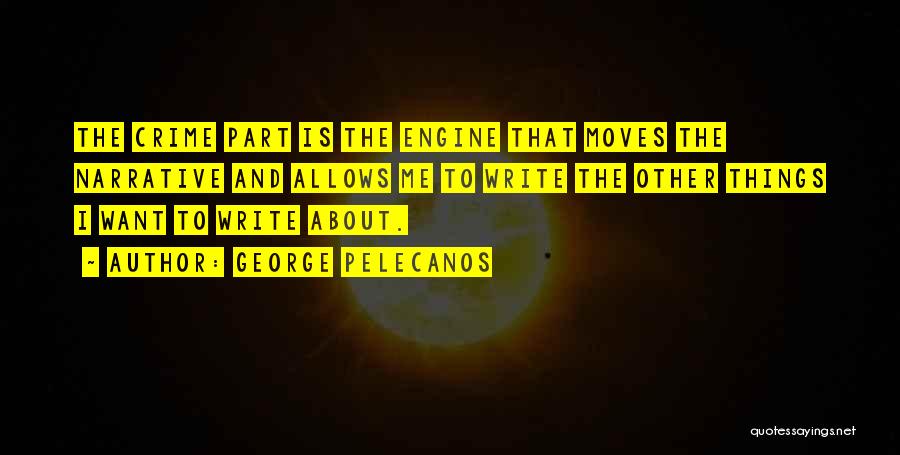 George Pelecanos Quotes: The Crime Part Is The Engine That Moves The Narrative And Allows Me To Write The Other Things I Want