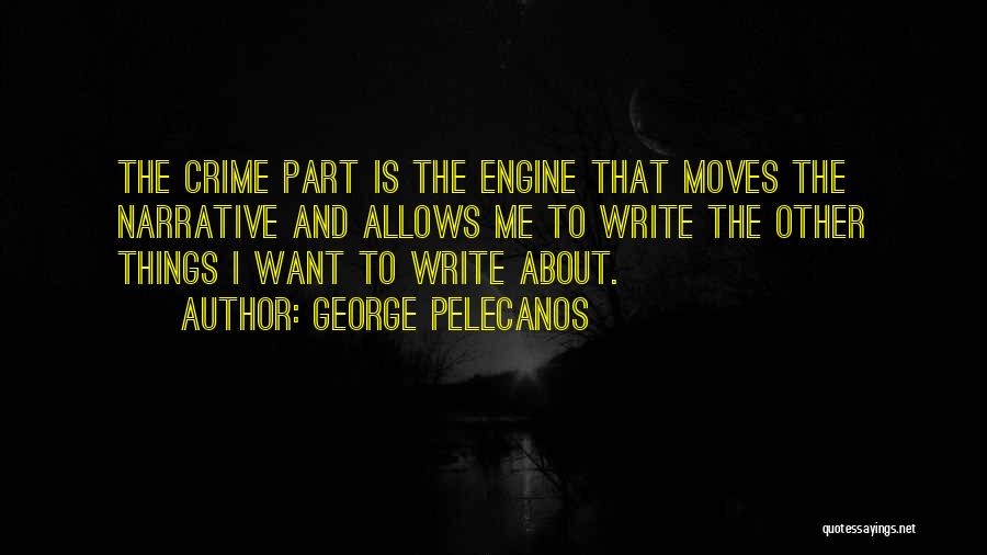 George Pelecanos Quotes: The Crime Part Is The Engine That Moves The Narrative And Allows Me To Write The Other Things I Want