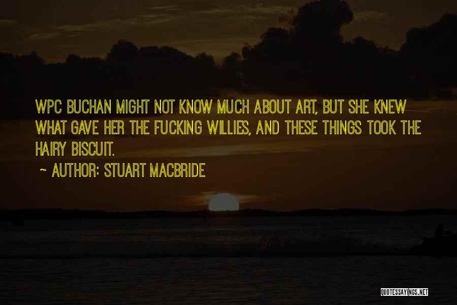 Stuart MacBride Quotes: Wpc Buchan Might Not Know Much About Art, But She Knew What Gave Her The Fucking Willies, And These Things