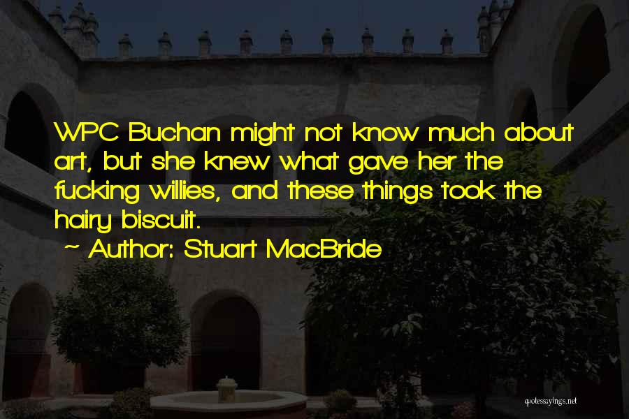 Stuart MacBride Quotes: Wpc Buchan Might Not Know Much About Art, But She Knew What Gave Her The Fucking Willies, And These Things