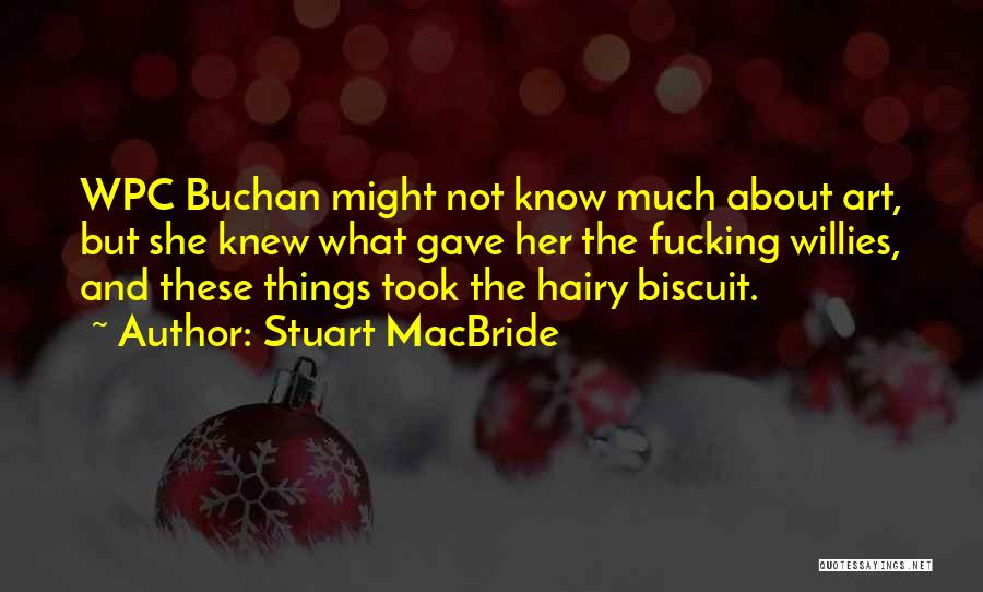 Stuart MacBride Quotes: Wpc Buchan Might Not Know Much About Art, But She Knew What Gave Her The Fucking Willies, And These Things