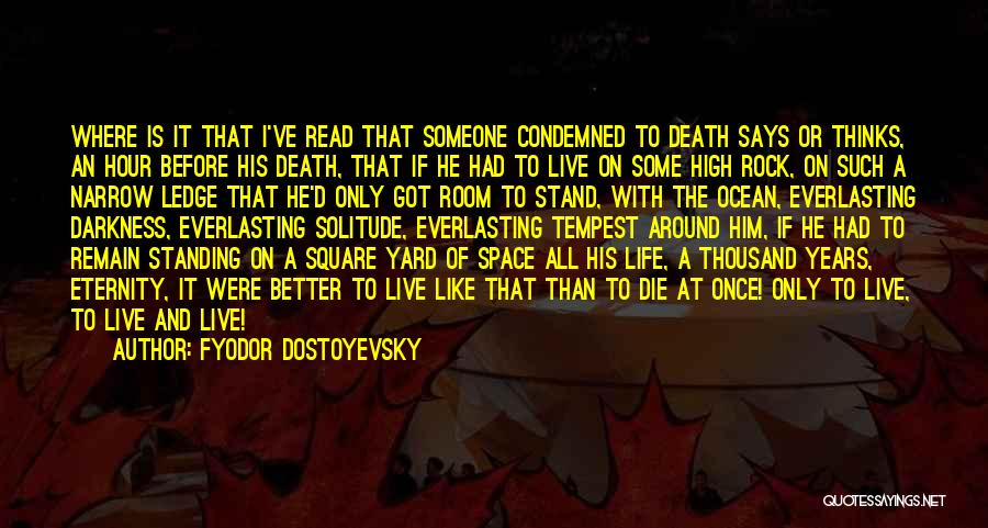 Fyodor Dostoyevsky Quotes: Where Is It That I've Read That Someone Condemned To Death Says Or Thinks, An Hour Before His Death, That