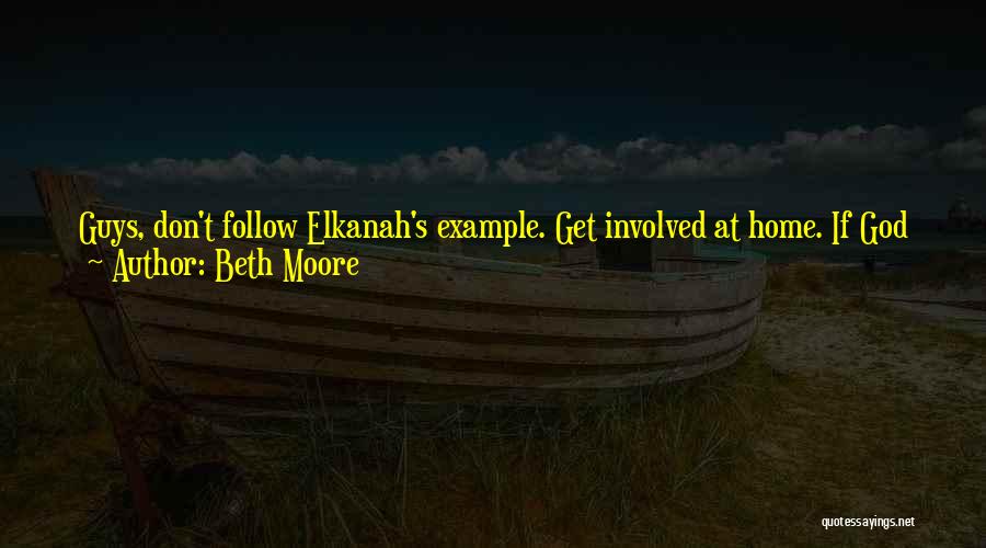 Beth Moore Quotes: Guys, Don't Follow Elkanah's Example. Get Involved At Home. If God Has Given You A Wife, Put The Effort Into