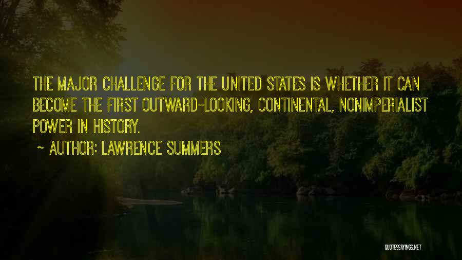 Lawrence Summers Quotes: The Major Challenge For The United States Is Whether It Can Become The First Outward-looking, Continental, Nonimperialist Power In History.