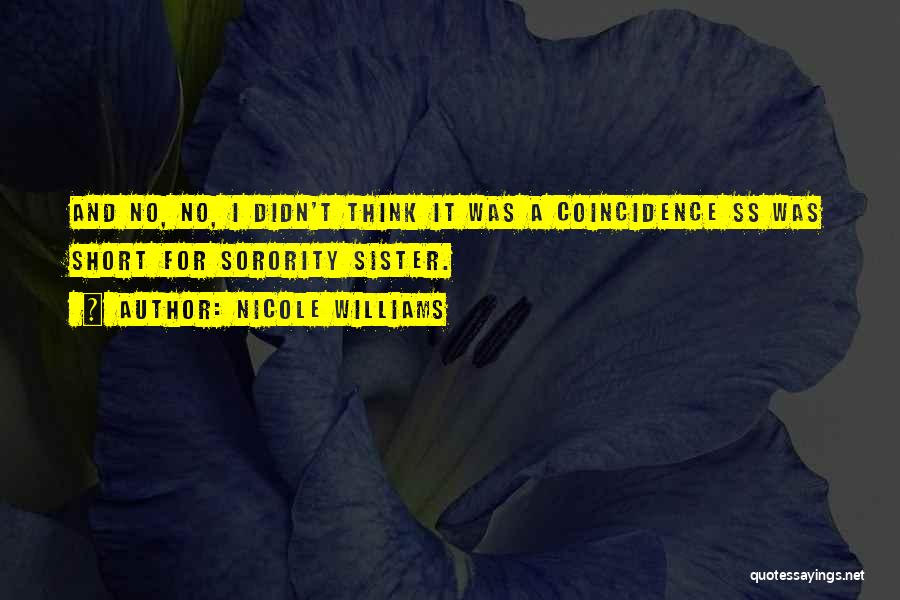 Nicole Williams Quotes: And No, No, I Didn't Think It Was A Coincidence Ss Was Short For Sorority Sister.