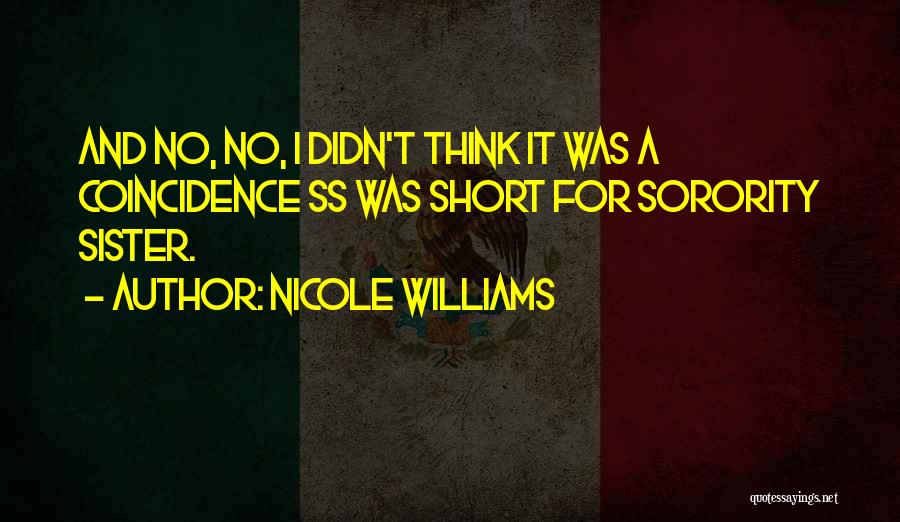 Nicole Williams Quotes: And No, No, I Didn't Think It Was A Coincidence Ss Was Short For Sorority Sister.