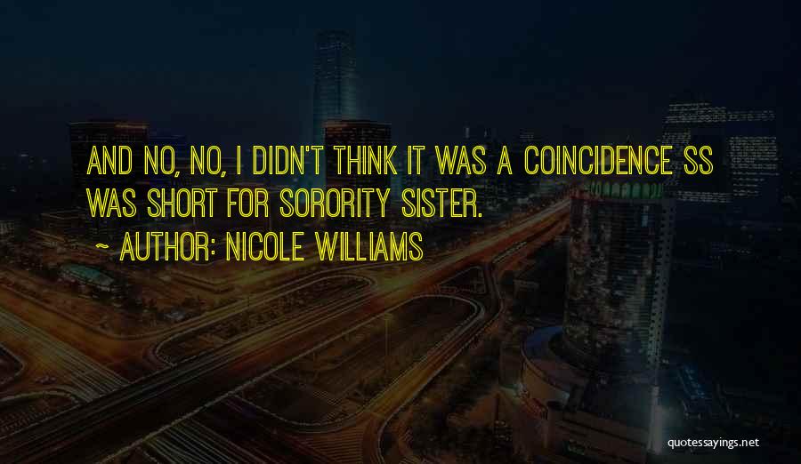 Nicole Williams Quotes: And No, No, I Didn't Think It Was A Coincidence Ss Was Short For Sorority Sister.