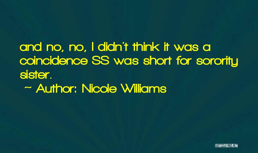 Nicole Williams Quotes: And No, No, I Didn't Think It Was A Coincidence Ss Was Short For Sorority Sister.