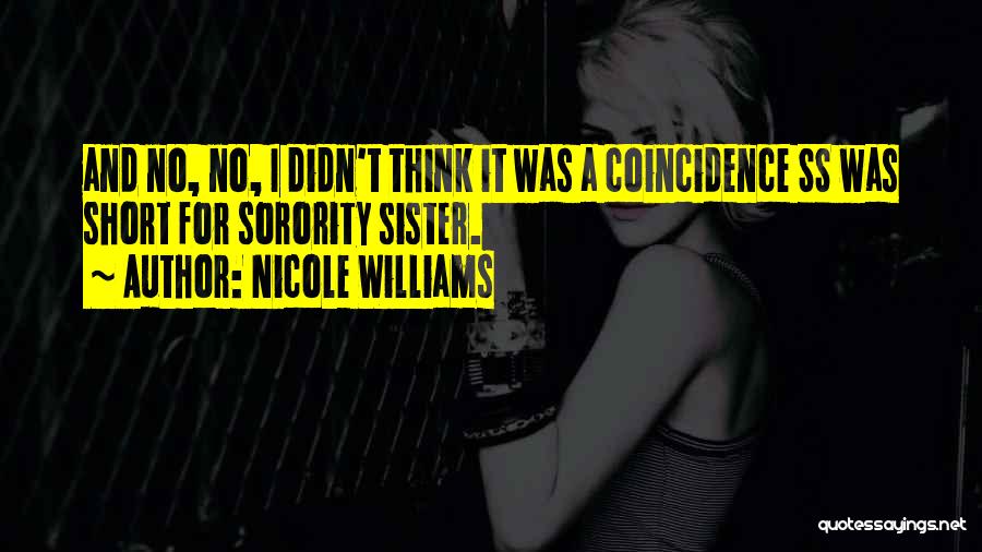 Nicole Williams Quotes: And No, No, I Didn't Think It Was A Coincidence Ss Was Short For Sorority Sister.