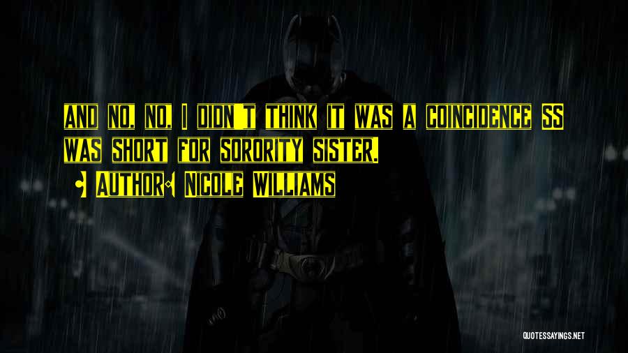 Nicole Williams Quotes: And No, No, I Didn't Think It Was A Coincidence Ss Was Short For Sorority Sister.