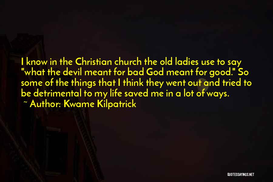 Kwame Kilpatrick Quotes: I Know In The Christian Church The Old Ladies Use To Say What The Devil Meant For Bad God Meant