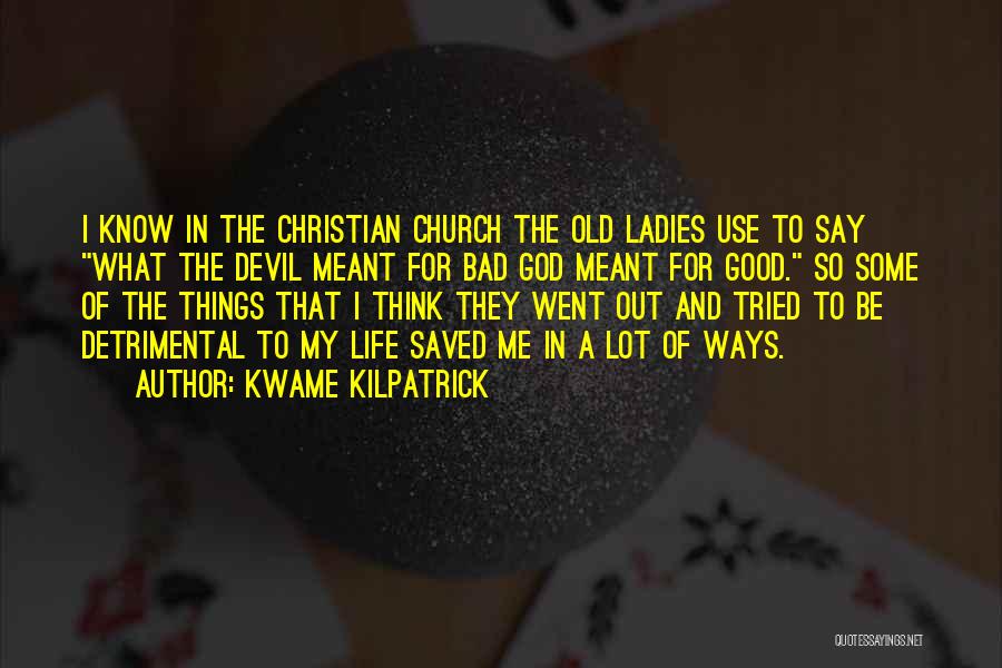 Kwame Kilpatrick Quotes: I Know In The Christian Church The Old Ladies Use To Say What The Devil Meant For Bad God Meant